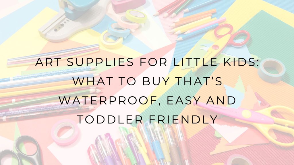 Art Supplies for Little Kids: what to buy that’s waterproof, easy and toddler friendly. 